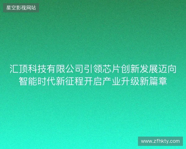 汇顶科技有限公司引领芯片创新发展迈向智能时代新征程开启产业升级新篇章