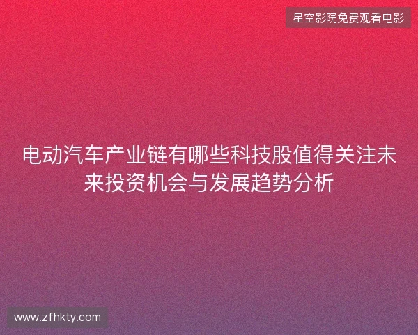 电动汽车产业链有哪些科技股值得关注未来投资机会与发展趋势分析