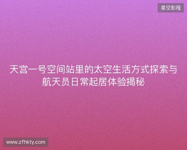 天宫一号空间站里的太空生活方式探索与航天员日常起居体验揭秘