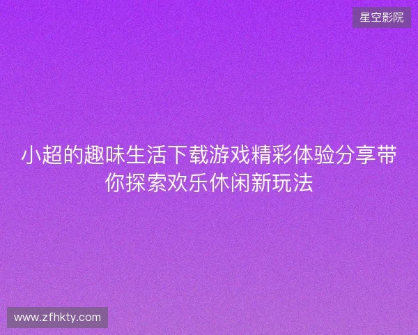 小超的趣味生活下载游戏精彩体验分享带你探索欢乐休闲新玩法